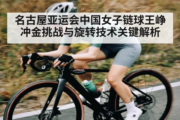 名古屋亚运会中国女子链球王峥冲金挑战与旋转技术关键解析