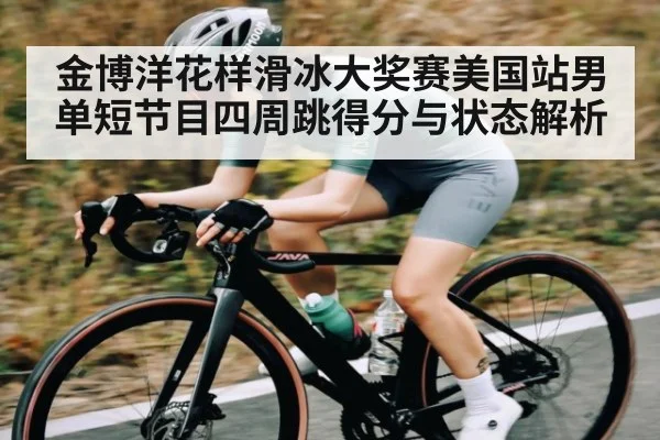 金博洋花样滑冰大奖赛美国站男单短节目四周跳得分与状态解析