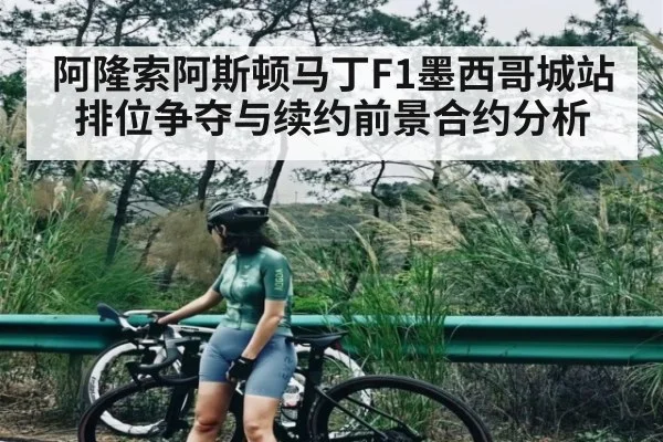 阿隆索阿斯顿马丁F1墨西哥城站排位争夺与续约前景合约分析
